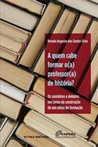 Quem cabe formar o(a) professor(a) de história, A: Os caminhos e debates em torno da construção de um ethos de formação - FGV Quem cabe formar o(a) professor(a) de história, A: Os caminhos e debates em torno da construção de um ethos de formação - FGV