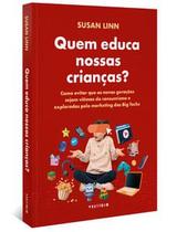 Quem Educa Nossas Crianças: Como Evitar Que as Novas Gerações Sejam Vítimas do Consumismo e Explora