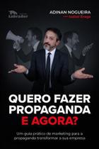 Quero Fazer Propaganda. e Agora - Um Guia Prático de Marketing para a Propaganda Transformar a Sua - Labrador