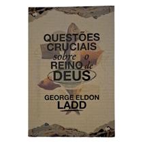 Questões Cruciais Sobre o Reino de Deus - George Eldon Ladd - ABase