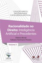 Racionalidade No Direito: Inteligência Artificial e Precedentes - Volume 3