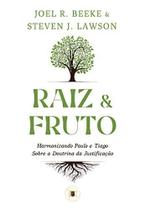 Raiz e Fruto Harmonizando Paulo e Tiago sobre a Doutrina da Justificação Joel R. Beeke e Steve J. Lawson