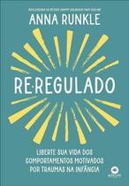Re-regulado: Liberte Sua Vida dos Comporotamentos Motivados por Traumas na