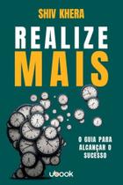 Realize mais: o guia para alcancar o sucesso - UBOOK