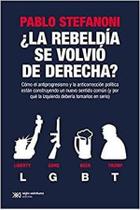Rebeldía Se Volvió De Derecha Cómo El Antiprogresismo Y La Anticorrección Política Están Construyendo Un Nuevo Sentido Común, La Rebeldía Se Volvió De Derecha Cómo El Antiprogresismo Y La Anticorrección Política Están Construyendo Un Nuevo Sentido Común, La