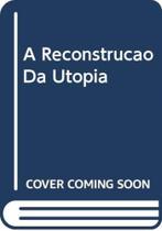 Reconstrucao Da Utopia, A Reconstrucao Da Utopia, A