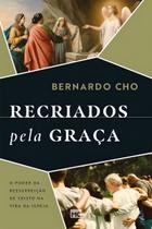 Recriados Pela Graça - O Poder da Ressurreição na Vida da Igreja