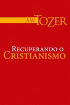 Recuperando o Cristianismo, A W Tozer - Graça Recuperando o Cristianismo, A W Tozer - Graça