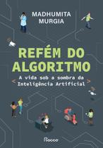 Refém Do Algoritmo - A Vida Sob A Sombra Da Inteligência Artificial Refém Do Algoritmo - A Vida Sob A Sombra Da Inteligência Artificial