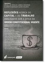 Reflexões Acerca do Capital e do Trabalho Analisados sob a Ótica da Ordem Constitucional Vigente Reflexões Acerca do Capital e do Trabalho Analisados sob a Ótica da Ordem Constitucional Vigente