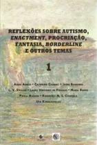Reflexões sobre autismo, enactment, procriação, fantasia, borderline e outros temas - vol. 1