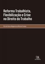 Reforma Trabalhista, Flexibilização e Crise no Direito do Trabalho - 01Ed/23 - ALMEDINA