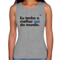 Regata Feminina Eu tenho o melhor pai do mundo. - Foca na Moda