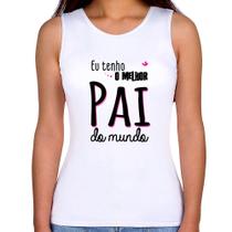 Regata Feminina Eu tenho o melhor pai do mundo (rosa) - Foca na Moda