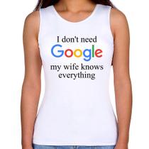 Regata Feminina I don't need Google my wife knows everything - Foca na Moda