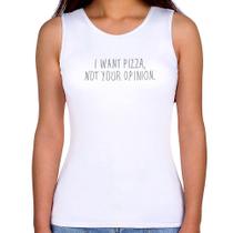 Regata Feminina I want pizza not your oppinion - Foca na Moda