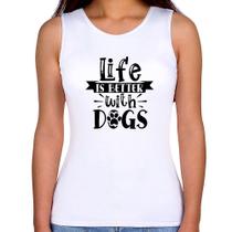 Regata Feminina Life Is Better With Dogs - Foca na Moda