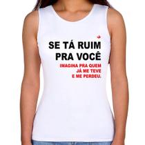 Regata Feminina Se tá ruim pra você imagina pra quem já me teve e me perdeu - Foca na Moda