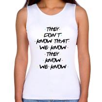 Regata Feminina They don't know that we know they know we know - Foca na Moda Regata Feminina They don't know that we know they know we know - Foca na Moda