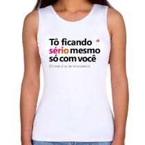 Regata Feminina Tô ficando sério mesmo só com você - Foca na Moda