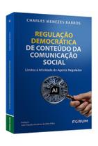 Regulação democrática de conteúdo da comunicação social: Limites à atividade do agente regulador Regulação democrática de conteúdo da comunicação social: Limites à atividade do agente regulador