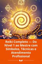 Reiki Completo Do Nível 1 ao Mestre com Símbolos, Técnicas e Atendimento Profissional Reiki Completo Do Nível 1 ao Mestre com Símbolos, Técnicas e Atendimento Profissional