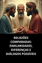 Religiões Comparadas Similaridades, Diferenças E Diálogos Possíveis