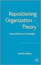 Repositioning Organization Theory Impossibilities And Strategies - Palgrave