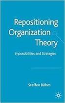 Repositioning Organization Theory Impossibilities And Strategies