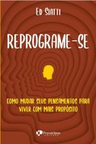 Reprograme-Se - Como Mudar Seus Pensamentos Para Viver Com Mais Propósito Reprograme-Se - Como Mudar Seus Pensamentos Para Viver Com Mais Propósito