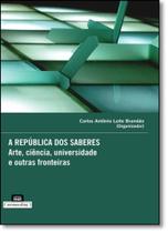 República dos Saberes, A: Arte, Ciência, Universidade E Outras Fronteiras República dos Saberes, A: Arte, Ciência, Universidade E Outras Fronteiras