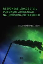 Responsabilidade civil por danos ambientais na indústria do Petróleo Responsabilidade civil por danos ambientais na indústria do Petróleo