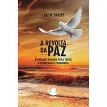 Revolta da Paz, A: Dignidade Humana Para Todos A Democracia e Economia Revolta da Paz, A: Dignidade Humana Para Todos A Democracia e Economia
