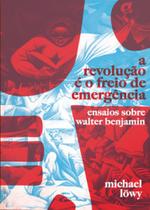 Revolução é o Freio de Emergência, A: Ensaios Sobre Walter Benjamin - AUTONOMIA LITERARIA