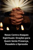 Rezas Contra Ataques Espirituais Orações para Quem Sente Presença, Pesadelo e Opressão