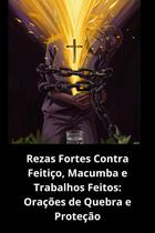 Rezas Fortes Contra Feitiço, Macumba e Trabalhos Feitos Orações de Quebra e Proteção Rezas Fortes Contra Feitiço, Macumba e Trabalhos Feitos Orações de Quebra e Proteção