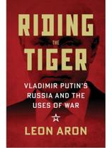 Riding the tiger - vladimir putin's russia and the uses of war