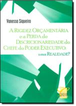 Rigidez Orçamentária e a Perda de Discricionariedade do Chefe do Poder Executivo, A: Uma Realidade
