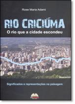 Rio Criciúma: O Rio Que a Cidade Escondeu - Significados e Representações na Paisagem Rio Criciúma: O Rio Que a Cidade Escondeu - Significados e Representações na Paisagem