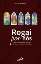 Rogai por Nós: 75 Santos Que Pecaram, Sofreram, Lutaram no Caminho da Santidade.