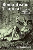 Romantismo Tropical: Um Pintor Francês No Brasil - EDUSP