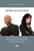 Rumo ao Sucesso: Aprenda como transformar sua vida profissional em uma carreira de sucesso Rumo ao Sucesso: Aprenda como transformar sua vida profissional em uma carreira de sucesso