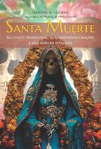Santa Muerte - Seu Culto Tradicional, Suas Poderosas Orações e Seus Feitiços Infalíveis