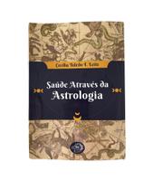 Saúde Através da Astrologia: Uma Abordagem Histórica e Prática Saúde Através da Astrologia: Uma Abordagem Histórica e Prática
