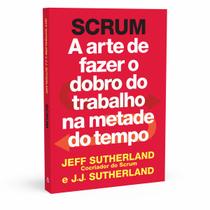 Scrum, A Arte de Fazer o Dobro do Trabalho na Metade do Tempo,Ferramenta de Produtividade mais Largamente Empregada entre Empresas de Alta Tecnologia - Livro