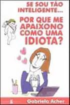 Se Sou Tão Inteligente...Porque Me Apaixono Como Uma Idiota Se Sou Tão Inteligente...Porque Me Apaixono Como Uma Idiota