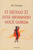 Seculo 21 esta deixando voce gorda, o - LAROUSSE - LAFONTE