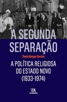Segunda Separação, A - A Política Religiosa do Estado Novo (1933-1974) - ALMEDINA
