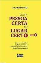 Seja a pessoa certa no lugar certo: Saiba como escolher empregos, carreiras e profissões mais compatíveis com a sua pers