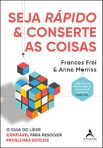 Seja rápido e conserte as coisas: o guia do líder confiável para resolver problemas difíceis